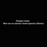 Chopper Beatz. від Мне Так Не Хватает Твоей Красоты (Remix)