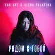 Ivan Art від Рядом С Тобой (feat. Alena Palagina)