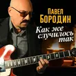 Павел Бородин - Как Же Случилось Так
